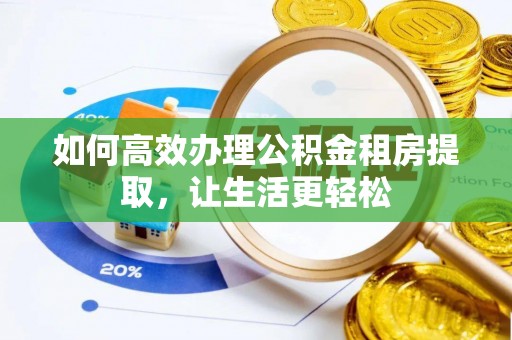 普洱如何高效办理公积金租房提取，让生活更轻松