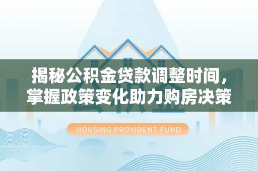 普洱揭秘公积金贷款调整时间，掌握政策变化助力购房决策