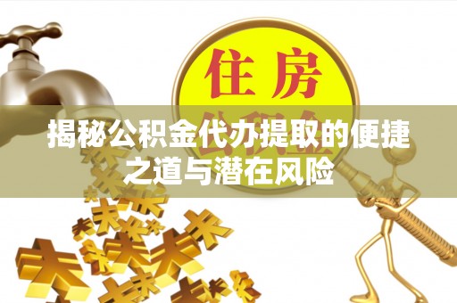 普洱揭秘公积金代办提取的便捷之道与潜在风险