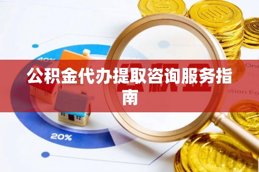 普洱公积金代办提取咨询服务指南