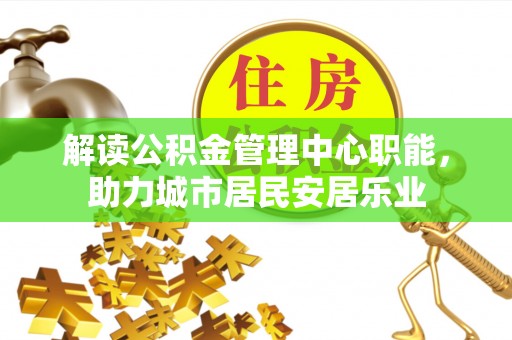 普洱解读公积金管理中心职能，助力城市居民安居乐业