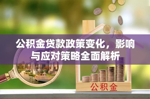 普洱公积金贷款政策变化，影响与应对策略全面解析