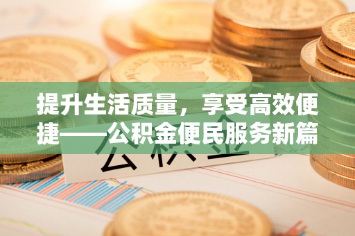 普洱提升生活质量，享受高效便捷——公积金便民服务新篇章