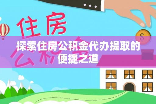 普洱探索住房公积金代办提取的便捷之道