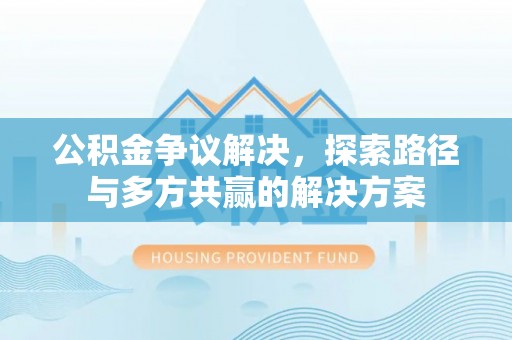 普洱公积金争议解决，探索路径与多方共赢的解决方案