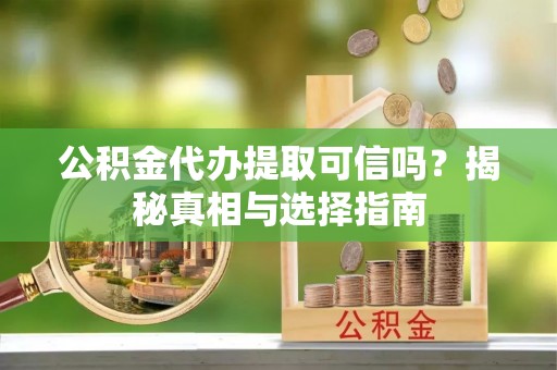 普洱公积金代办提取可信吗？揭秘真相与选择指南
