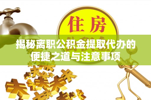普洱揭秘离职公积金提取代办的便捷之道与注意事项