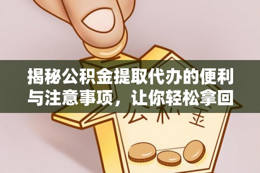 普洱揭秘公积金提取代办的便利与注意事项，让你轻松拿回属于你的钱！