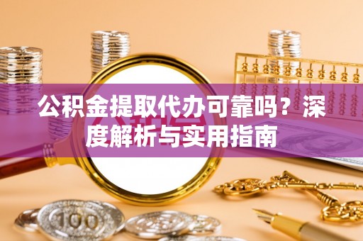 普洱公积金提取代办可靠吗？深度解析与实用指南