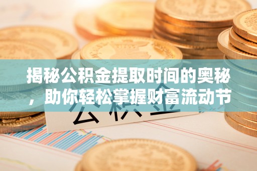 普洱揭秘公积金提取时间的奥秘，助你轻松掌握财富流动节奏