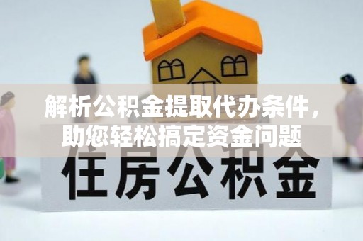 普洱解析公积金提取代办条件，助您轻松搞定资金问题