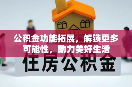 普洱公积金功能拓展，解锁更多可能性，助力美好生活
