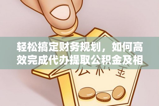 普洱轻松搞定财务规划，如何高效完成代办提取公积金及相关事务