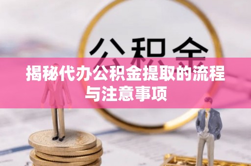 普洱揭秘代办公积金提取的流程与注意事项