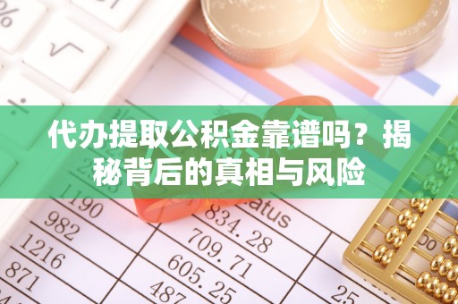 普洱代办提取公积金靠谱吗？揭秘背后的真相与风险