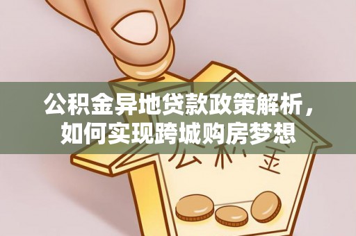 普洱公积金异地贷款政策解析，如何实现跨城购房梦想