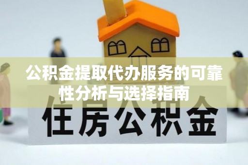 普洱公积金提取代办服务的可靠性分析与选择指南