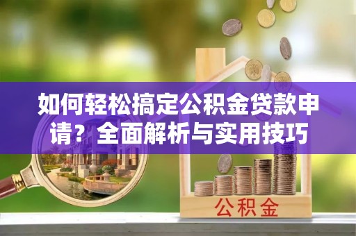 普洱如何轻松搞定公积金贷款申请？全面解析与实用技巧
