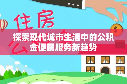 普洱探索现代城市生活中的公积金便民服务新趋势