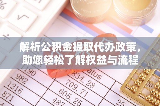 普洱解析公积金提取代办政策，助您轻松了解权益与流程