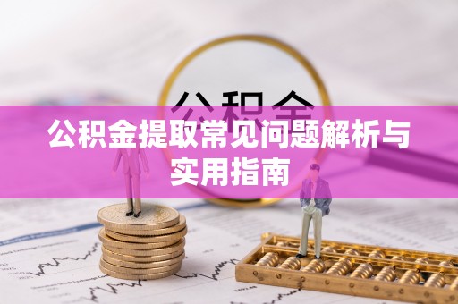 普洱公积金提取常见问题解析与实用指南