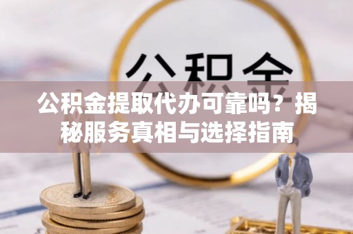 普洱公积金提取代办可靠吗？揭秘服务真相与选择指南