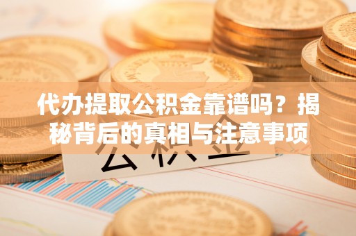 普洱代办提取公积金靠谱吗？揭秘背后的真相与注意事项