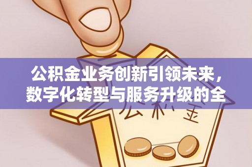 普洱公积金业务创新引领未来，数字化转型与服务升级的全新篇章
