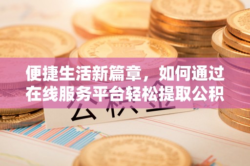 普洱便捷生活新篇章，如何通过在线服务平台轻松提取公积金