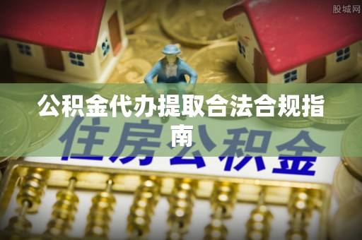 普洱公积金代办提取合法合规指南