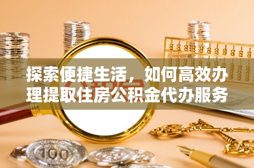 普洱探索便捷生活，如何高效办理提取住房公积金代办服务