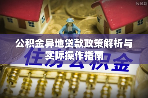 普洱公积金异地贷款政策解析与实际操作指南