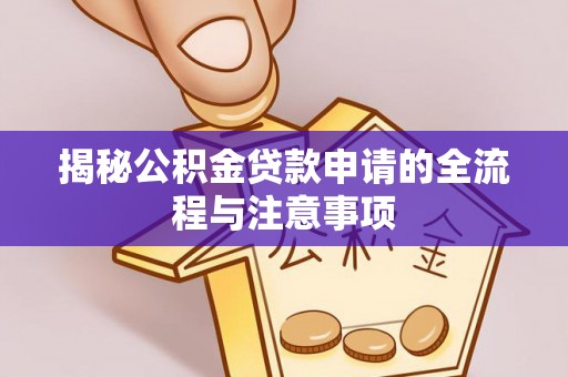 普洱揭秘公积金贷款申请的全流程与注意事项