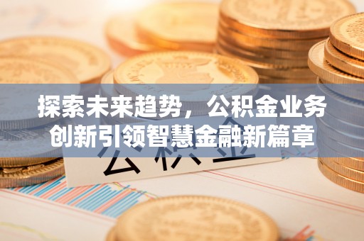 普洱探索未来趋势，公积金业务创新引领智慧金融新篇章
