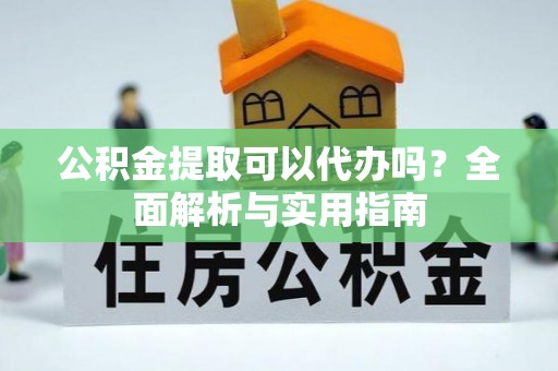 普洱公积金提取可以代办吗？全面解析与实用指南