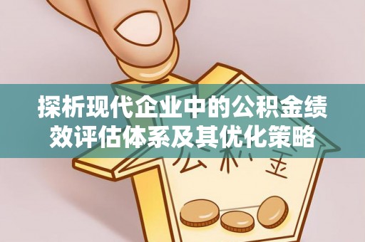 普洱探析现代企业中的公积金绩效评估体系及其优化策略