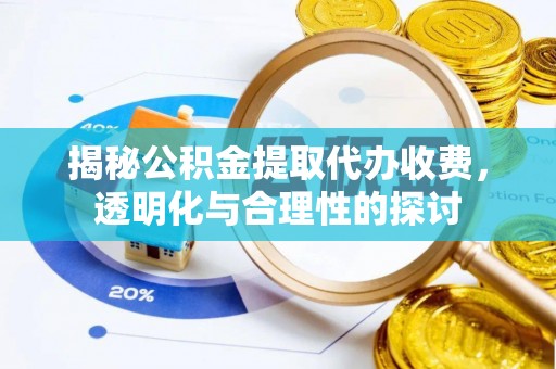 普洱揭秘公积金提取代办收费，透明化与合理性的探讨