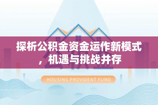 普洱探析公积金资金运作新模式，机遇与挑战并存