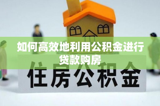普洱如何高效地利用公积金进行贷款购房