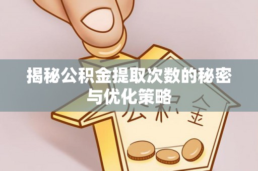 普洱揭秘公积金提取次数的秘密与优化策略