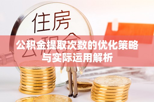 普洱公积金提取次数的优化策略与实际运用解析
