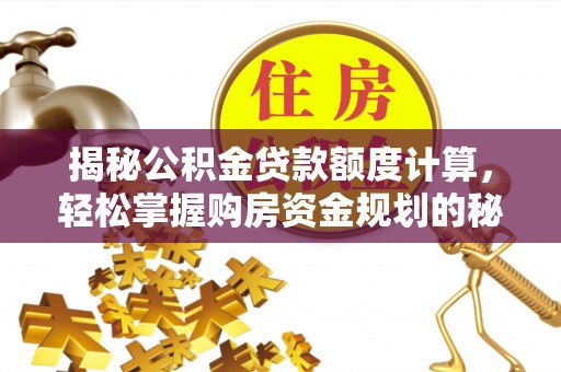 普洱揭秘公积金贷款额度计算，轻松掌握购房资金规划的秘密