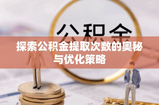 普洱探索公积金提取次数的奥秘与优化策略