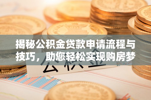 普洱揭秘公积金贷款申请流程与技巧，助您轻松实现购房梦想