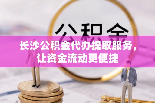 普洱长沙公积金代办提取服务，让资金流动更便捷
