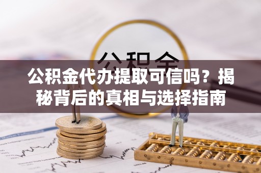 普洱公积金代办提取可信吗？揭秘背后的真相与选择指南