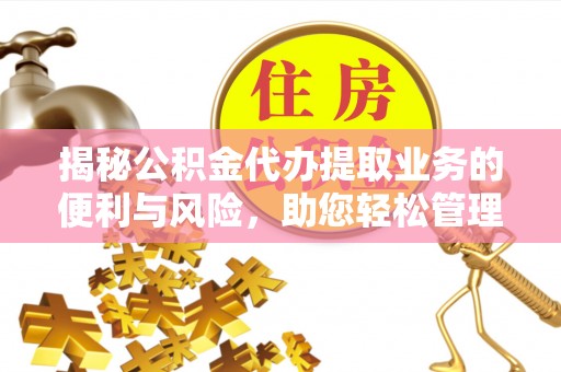 普洱揭秘公积金代办提取业务的便利与风险，助您轻松管理财务