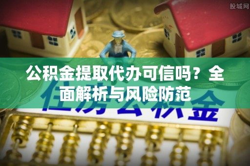 普洱公积金提取代办可信吗？全面解析与风险防范