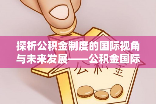 普洱探析公积金制度的国际视角与未来发展——公积金国际比较的新思路