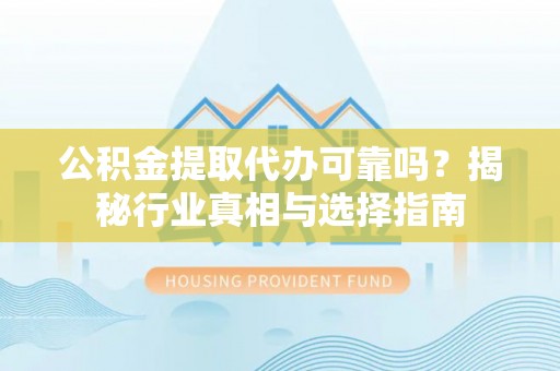 普洱公积金提取代办可靠吗？揭秘行业真相与选择指南